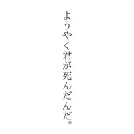 ようやく君が死んだんだ。